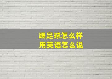 踢足球怎么样 用英语怎么说